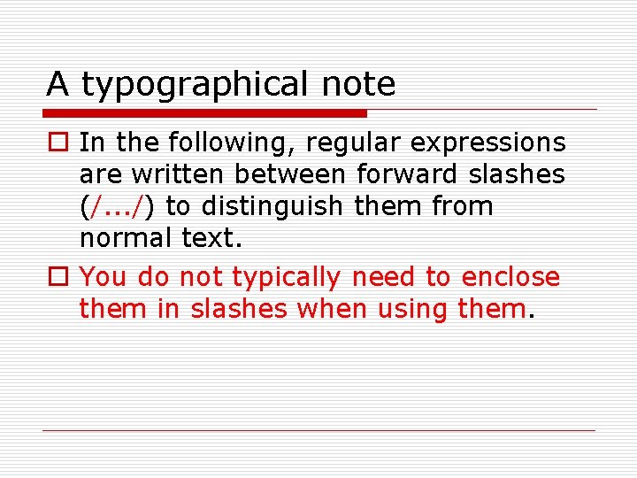 A typographical note o In the following, regular expressions are written between forward slashes
