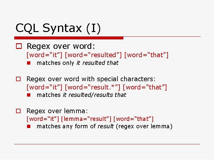 CQL Syntax (I) o Regex over word: [word=“it”] [word=“resulted”] [word=“that”] n matches only it
