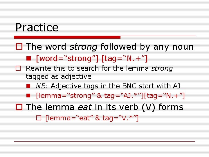 Practice o The word strong followed by any noun n [word=“strong”] [tag=“N. +”] o