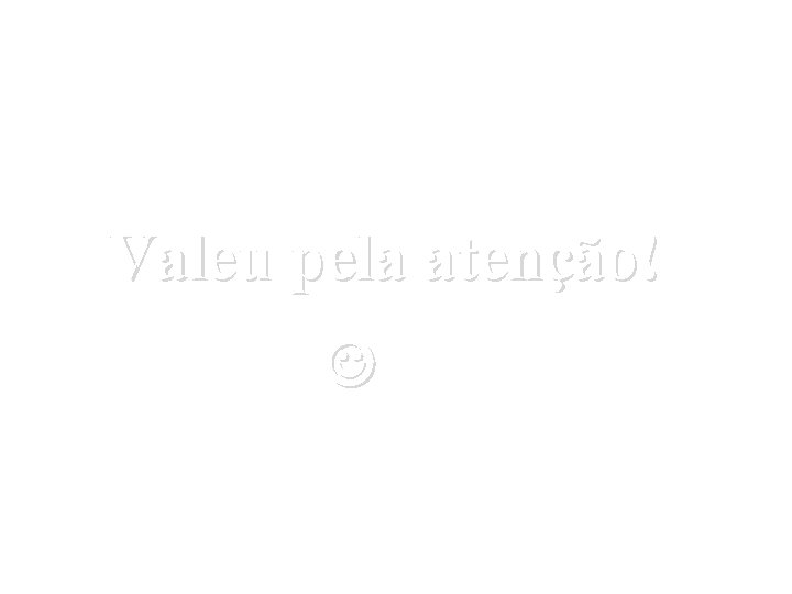 Valeu pela atenção! 