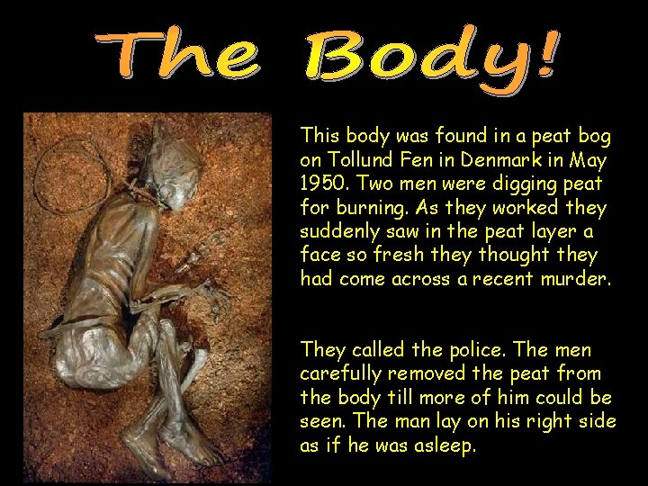 This body was found in a peat bog on Tollund Fen in Denmark in