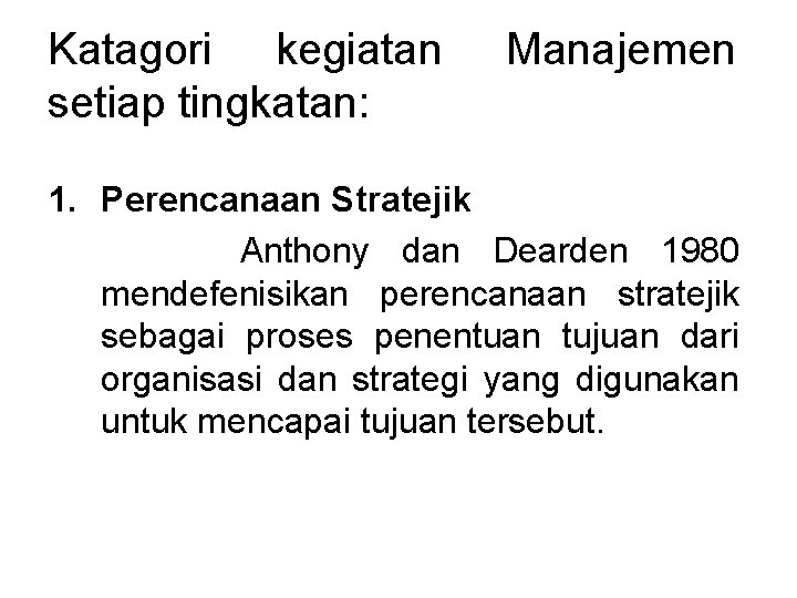 Katagori kegiatan setiap tingkatan: Manajemen 1. Perencanaan Stratejik Anthony dan Dearden 1980 mendefenisikan perencanaan