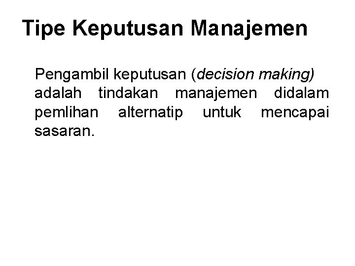 Tipe Keputusan Manajemen Pengambil keputusan (decision making) adalah tindakan manajemen didalam pemlihan alternatip untuk