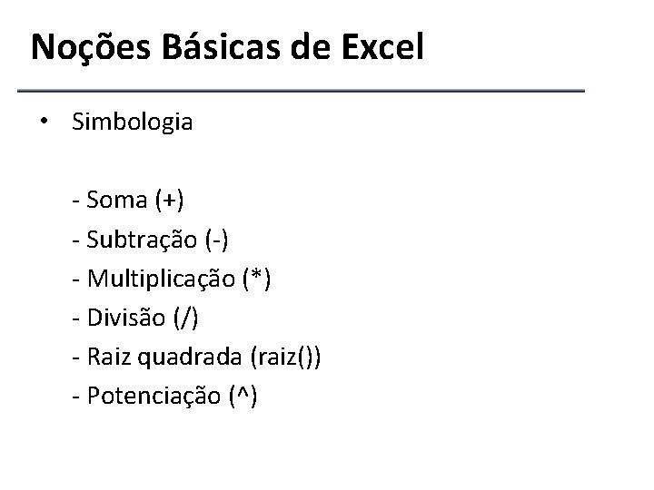 Noções Básicas de Excel • Simbologia - Soma (+) - Subtração (-) - Multiplicação