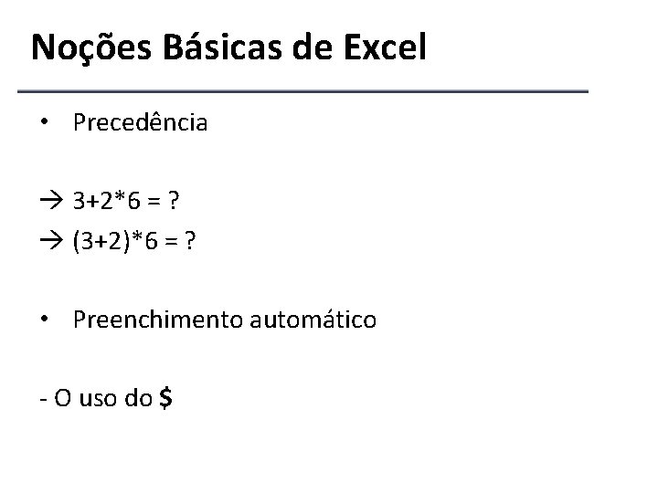 Noções Básicas de Excel • Precedência 3+2*6 = ? (3+2)*6 = ? • Preenchimento