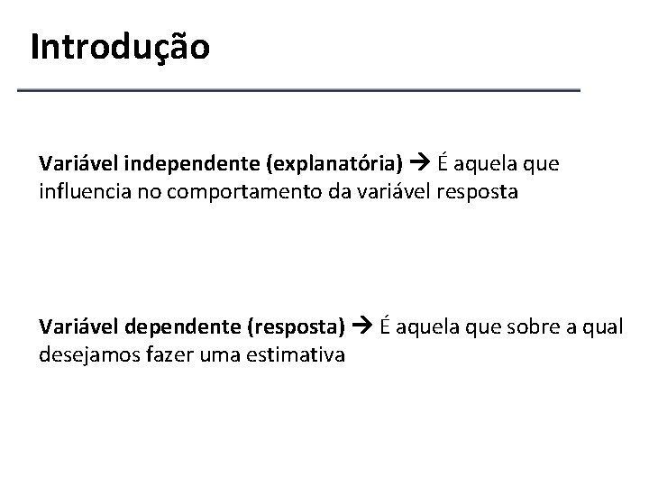 Introdução Variável independente (explanatória) É aquela que influencia no comportamento da variável resposta Variável