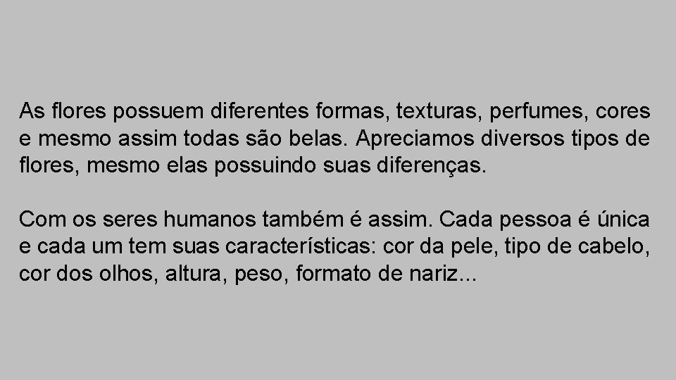 As flores possuem diferentes formas, texturas, perfumes, cores e mesmo assim todas são belas.