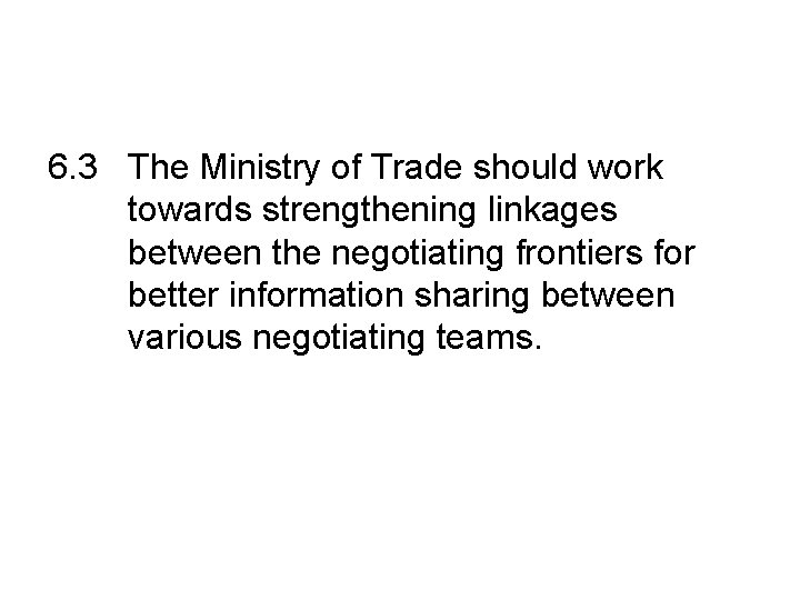 6. 3 The Ministry of Trade should work towards strengthening linkages between the negotiating