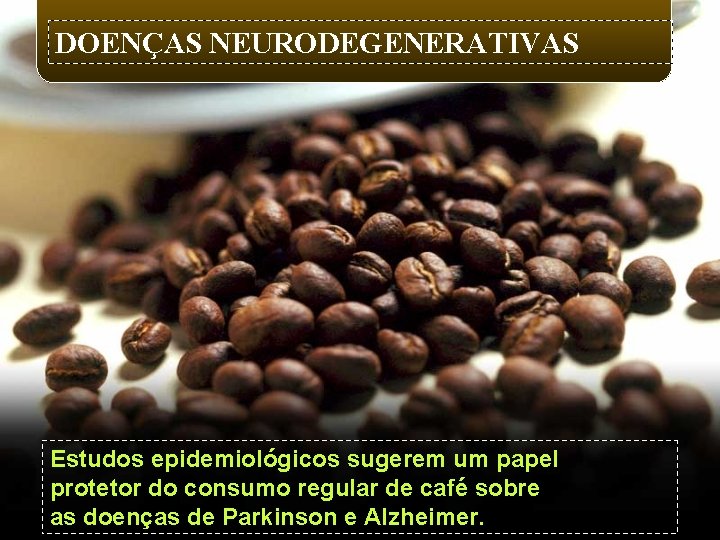 DOENÇAS NEURODEGENERATIVAS Estudos epidemiológicos sugerem um papel protetor do consumo regular de café sobre