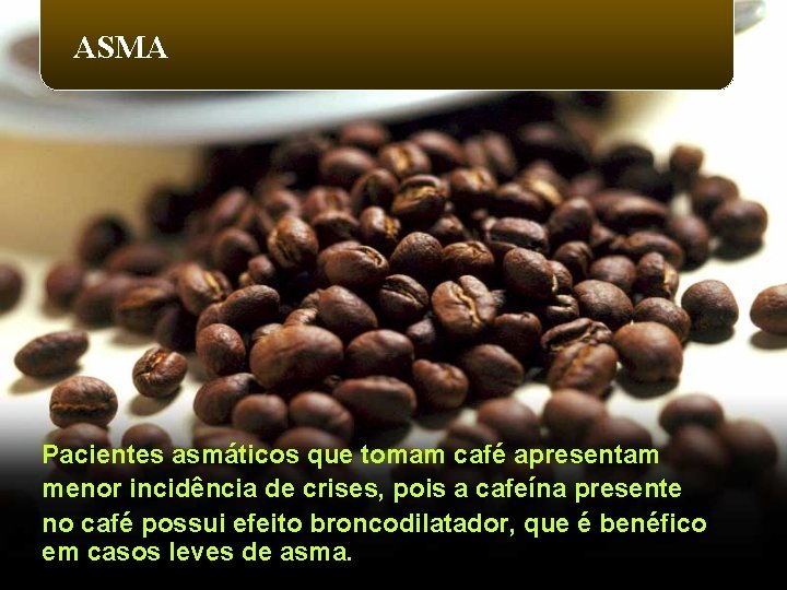 ASMA Pacientes asmáticos que tomam café apresentam menor incidência de crises, pois a cafeína