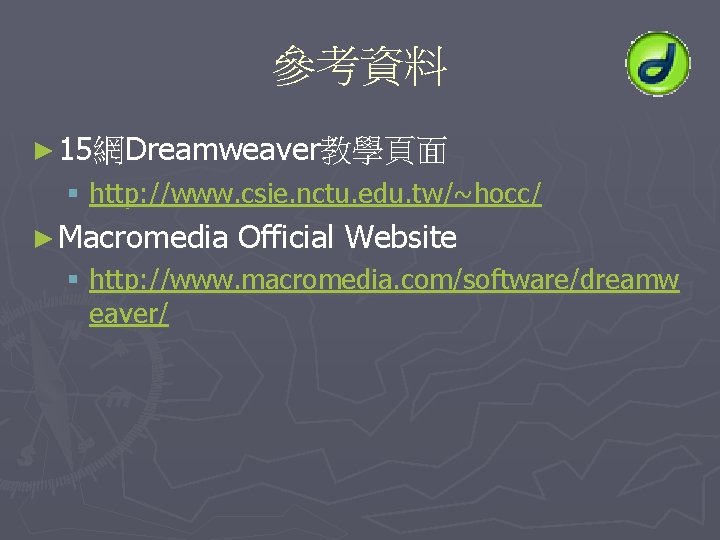 參考資料 ► 15網Dreamweaver教學頁面 § http: //www. csie. nctu. edu. tw/~hocc/ ► Macromedia Official Website