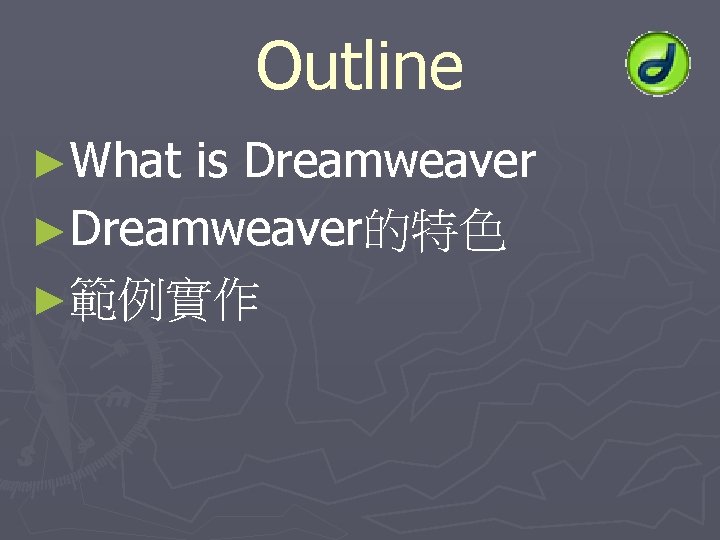 Outline ►What is Dreamweaver ►Dreamweaver的特色 ►範例實作 