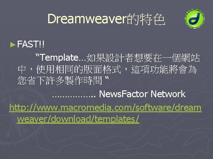 Dreamweaver的特色 ► FAST!! “Template…如果設計者想要在一個網站 中，使用相同的版面格式，這項功能將會為 您省下許多製作時間 “ ……………. . News. Factor Network http: //www.