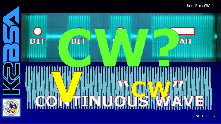 Req. 5. c. : CW DIT CW? DIT DAH V “CW” CONTINUOUS WAVE SLIDE