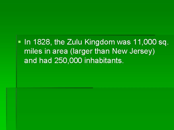 § In 1828, the Zulu Kingdom was 11, 000 sq. miles in area (larger