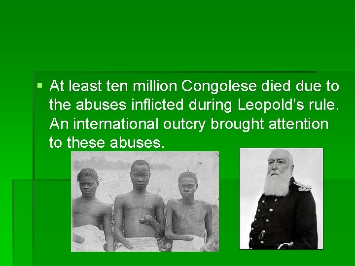 § At least ten million Congolese died due to the abuses inflicted during Leopold’s