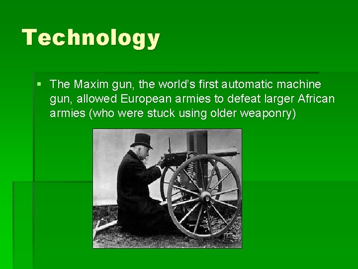 Technology § The Maxim gun, the world’s first automatic machine gun, allowed European armies