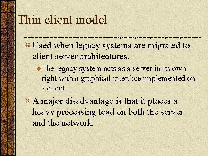 Thin client model Used when legacy systems are migrated to client server architectures. The