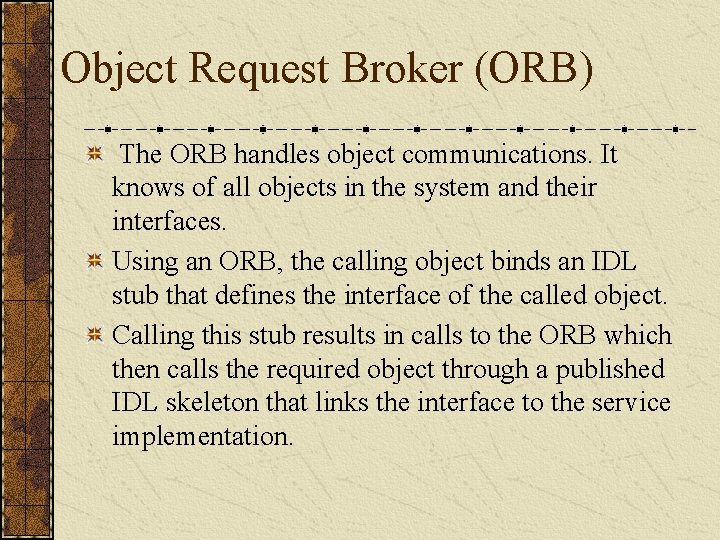 Object Request Broker (ORB) The ORB handles object communications. It knows of all objects
