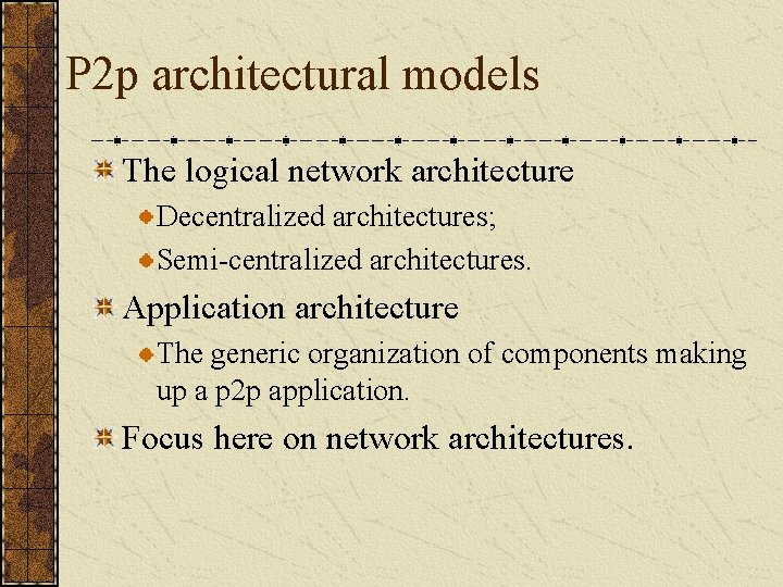 P 2 p architectural models The logical network architecture Decentralized architectures; Semi-centralized architectures. Application