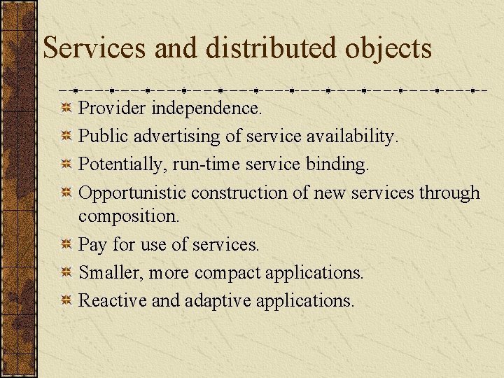 Services and distributed objects Provider independence. Public advertising of service availability. Potentially, run-time service