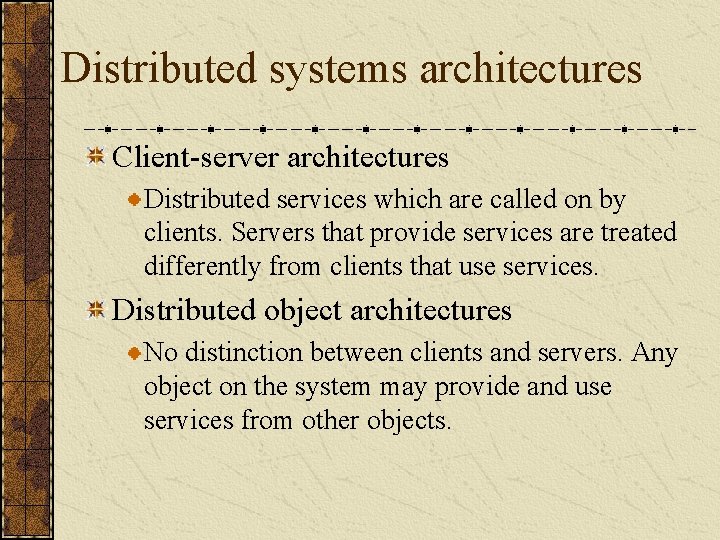 Distributed systems architectures Client-server architectures Distributed services which are called on by clients. Servers