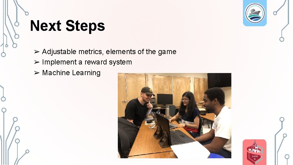 Next Steps ➢ Adjustable metrics, elements of the game ➢ Implement a reward system