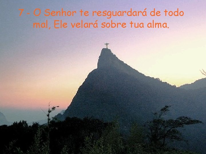 7 - O Senhor te resguardará de todo mal, Ele velará sobre tua alma.