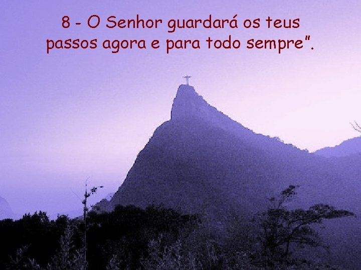 8 - O Senhor guardará os teus passos agora e para todo sempre”. 