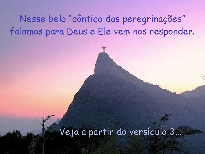 Nesse belo “cântico das peregrinações” falamos para Deus e Ele vem nos responder. Veja