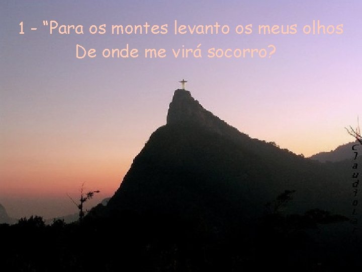1 - “Para os montes levanto os meus olhos De onde me virá socorro?