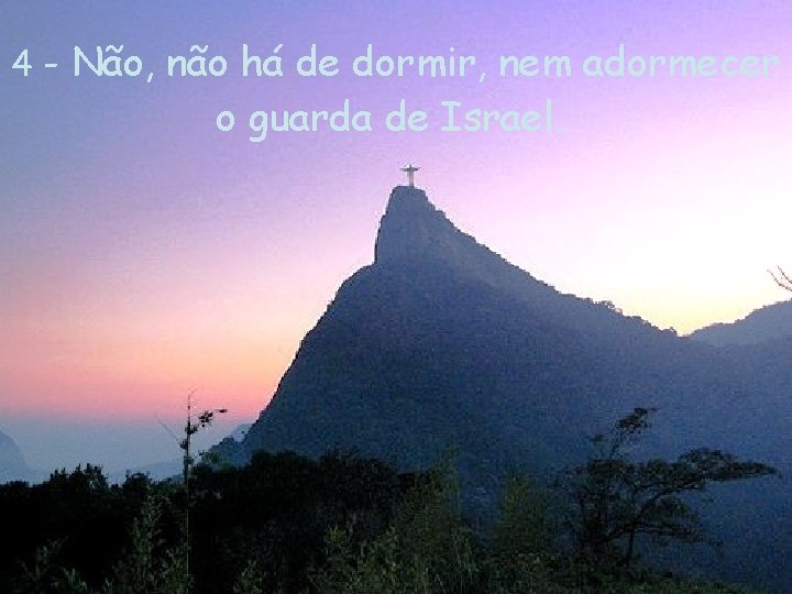 4 - Não, não há de dormir, nem adormecer o guarda de Israel. 