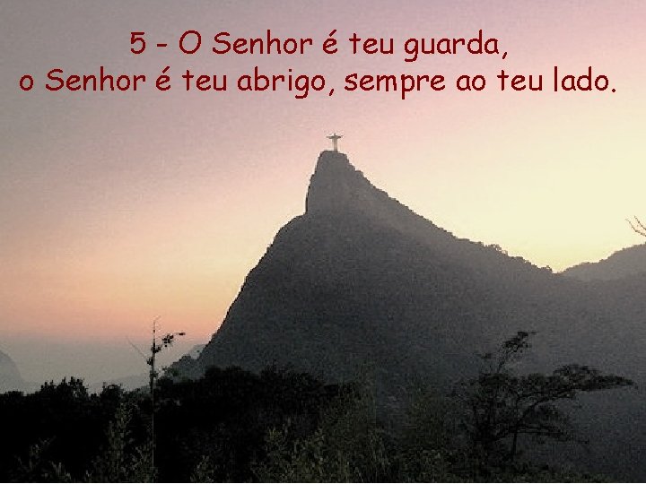 5 - O Senhor é teu guarda, o Senhor é teu abrigo, sempre ao