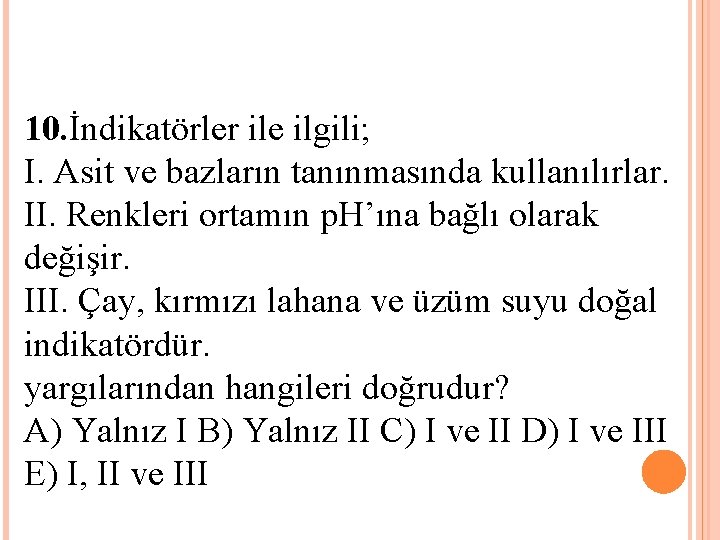 10. İndikatörler ile ilgili; I. Asit ve bazların tanınmasında kullanılırlar. II. Renkleri ortamın p.