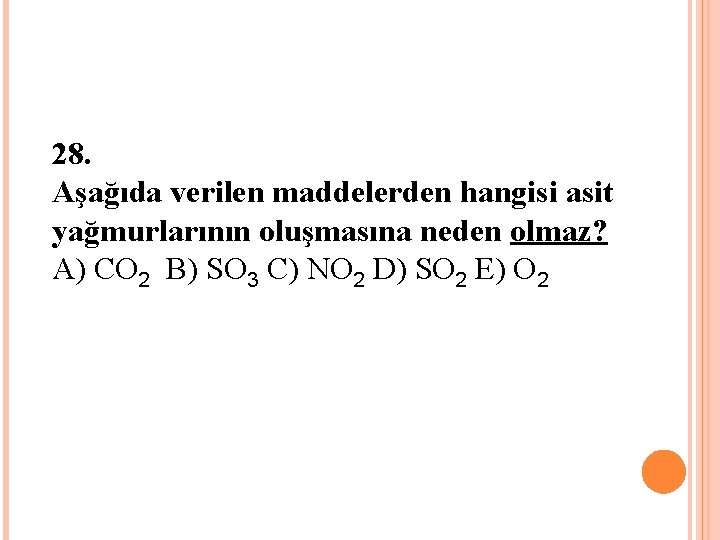 28. Aşağıda verilen maddelerden hangisi asit yağmurlarının oluşmasına neden olmaz? A) CO 2 B)