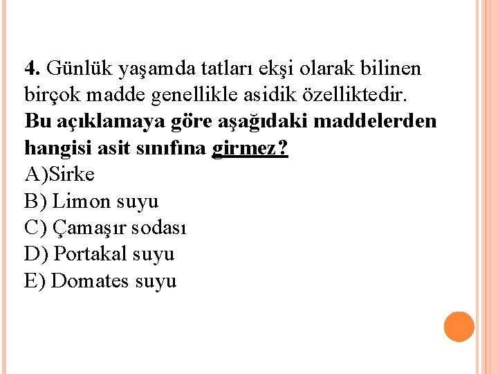 4. Günlük yaşamda tatları ekşi olarak bilinen birçok madde genellikle asidik özelliktedir. Bu açıklamaya