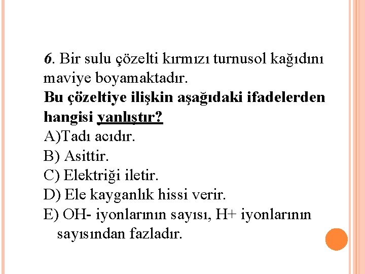 6. Bir sulu çözelti kırmızı turnusol kağıdını maviye boyamaktadır. Bu çözeltiye ilişkin aşağıdaki ifadelerden
