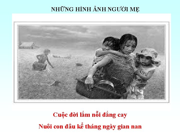 NHỮNG HÌNH ẢNH NGƯỜI MẸ Cuộc đời lắm nỗi đắng cay Nuôi con đâu