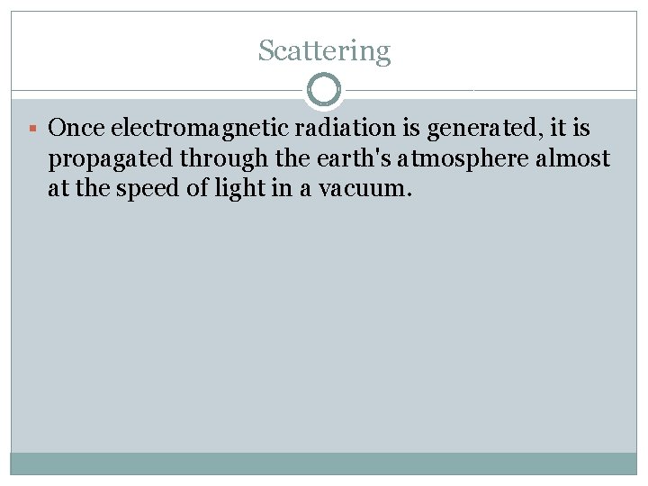 Scattering § Once electromagnetic radiation is generated, it is propagated through the earth's atmosphere