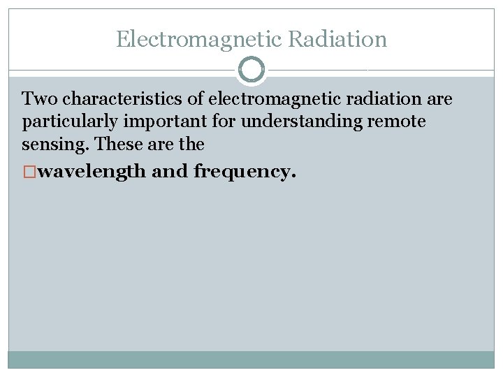 Electromagnetic Radiation Two characteristics of electromagnetic radiation are particularly important for understanding remote sensing.