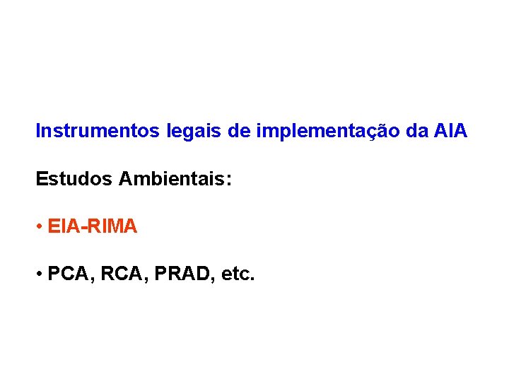 Instrumentos legais de implementação da AIA Estudos Ambientais: • EIA-RIMA • PCA, RCA, PRAD,