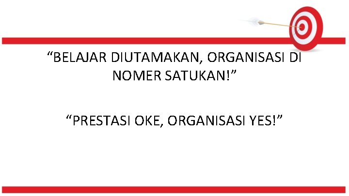 “BELAJAR DIUTAMAKAN, ORGANISASI DI NOMER SATUKAN!” “PRESTASI OKE, ORGANISASI YES!” 