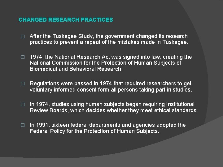 CHANGED RESEARCH PRACTICES � After the Tuskegee Study, the government changed its research practices