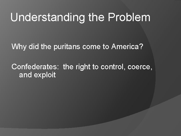 Understanding the Problem Why did the puritans come to America? Confederates: the right to