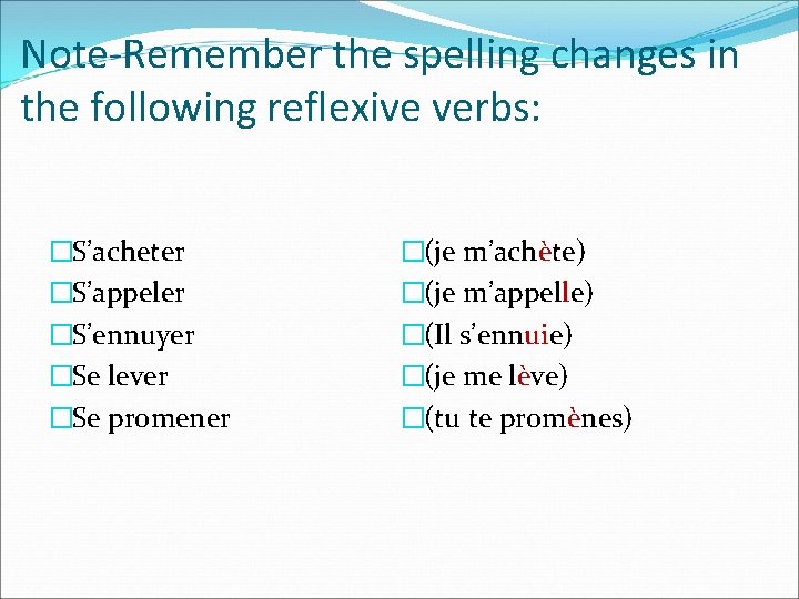 Note-Remember the spelling changes in the following reflexive verbs: �S’acheter �S’appeler �S’ennuyer �Se lever Note-Remember the spelling changes in the following reflexive verbs: �S’acheter �S’appeler �S’ennuyer �Se lever