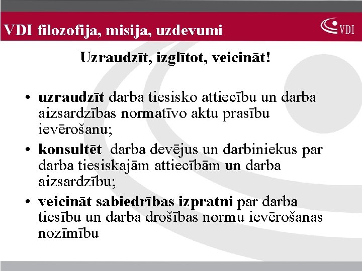 VDI filozofija, misija, uzdevumi Uzraudzīt, izglītot, veicināt! • uzraudzīt darba tiesisko attiecību un darba