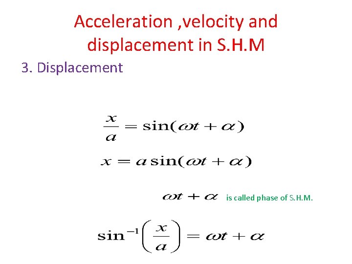 Acceleration , velocity and displacement in S. H. M 3. Displacement is called phase