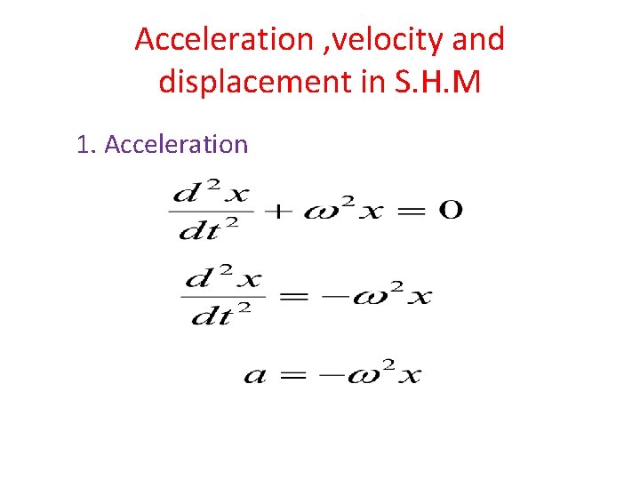 Acceleration , velocity and displacement in S. H. M 1. Acceleration 