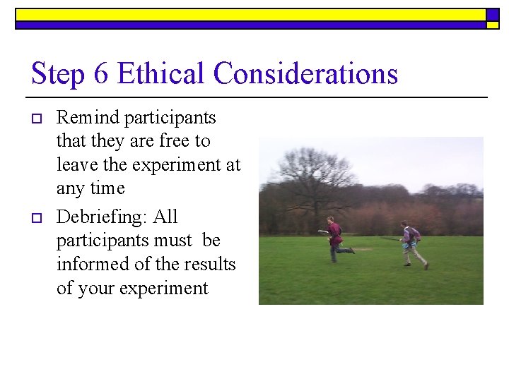 Step 6 Ethical Considerations o o Remind participants that they are free to leave