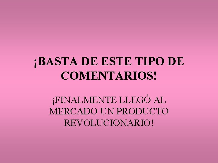 ¡BASTA DE ESTE TIPO DE COMENTARIOS! ¡FINALMENTE LLEGÓ AL MERCADO UN PRODUCTO REVOLUCIONARIO! 